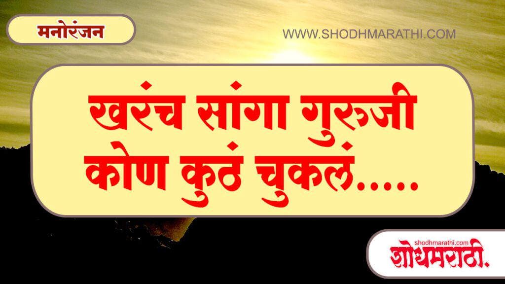 खरंच सांगा गुरुजी ,कोण कुठं चुकलं.........शोधमराठी,शोध मराठी,Shodhmarathi